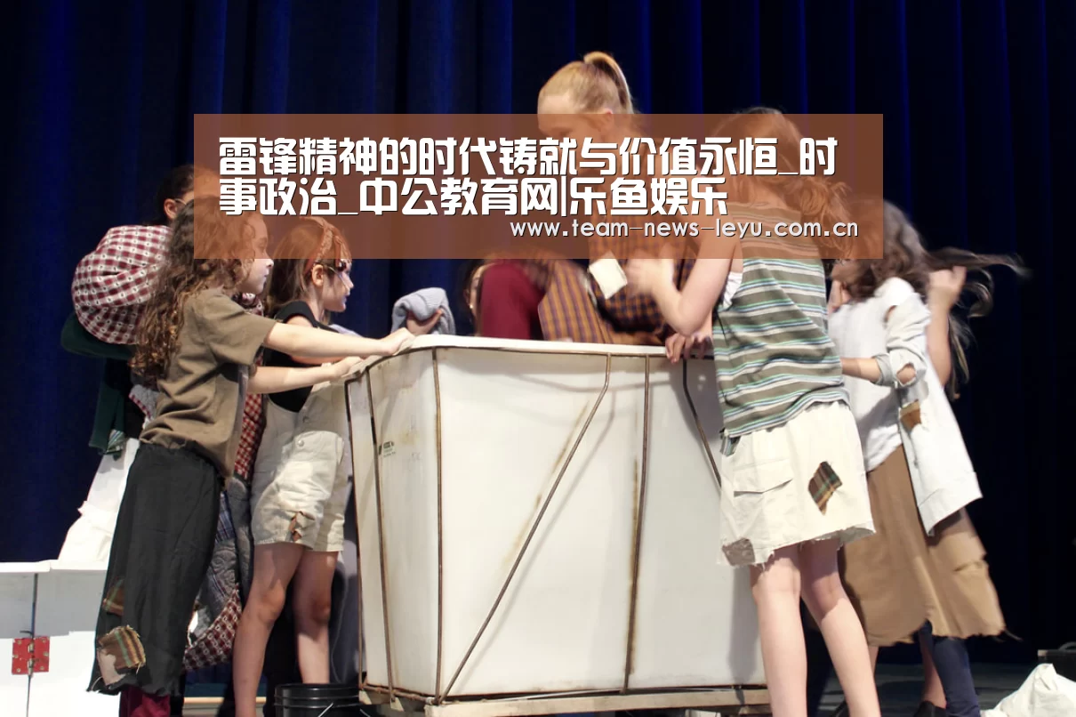 雷锋精神的时代铸就与价值永恒_时事政治_中公教育网|乐鱼娱乐