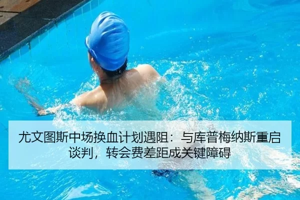 尤文图斯中场换血计划遇阻：与库普梅纳斯重启谈判，转会费差距成关键障碍